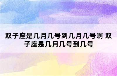 双子座是几月几号到几月几号啊 双子座是几月几号到几号